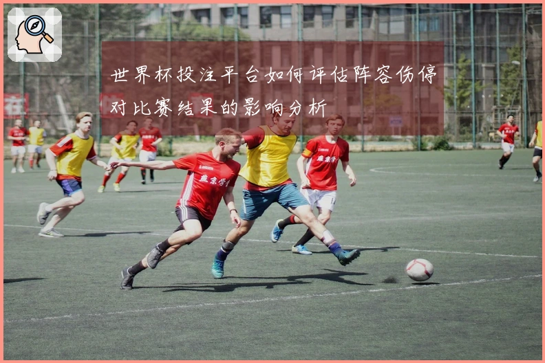 世界杯投注平台如何评估阵容伤停对比赛结果的影响分析