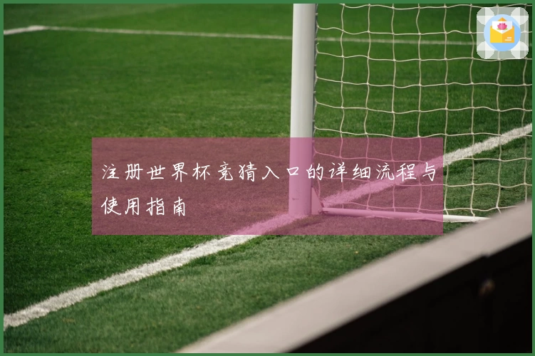 注册世界杯竞猜入口的详细流程与使用指南