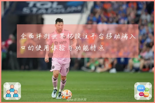 全面评测世界杯投注平台移动端入口的使用体验与功能特点