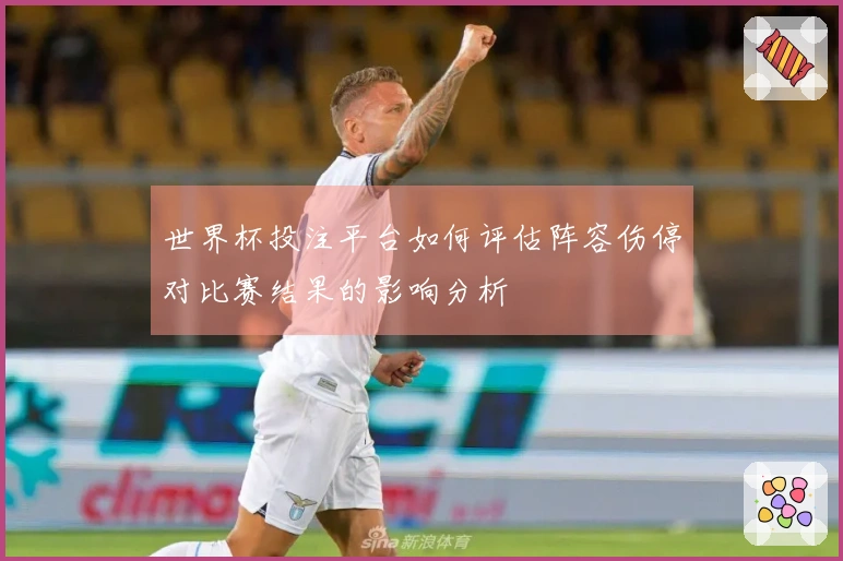 世界杯投注平台如何评估阵容伤停对比赛结果的影响分析