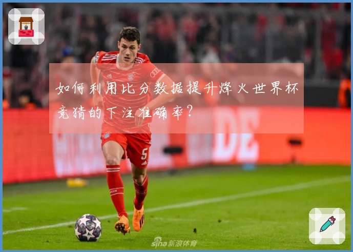如何利用比分数据提升烽火世界杯竞猜的下注准确率？