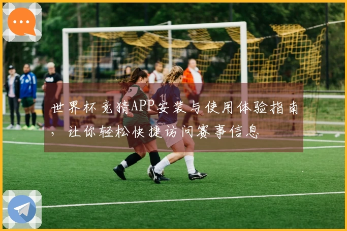 世界杯竞猜APP安装与使用体验指南，让你轻松快捷访问赛事信息
