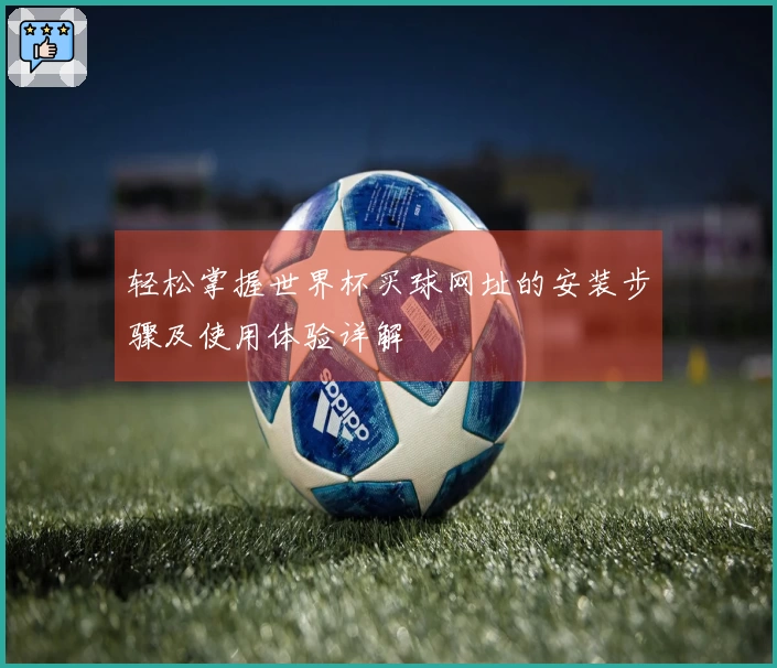 轻松掌握世界杯买球网址的安装步骤及使用体验详解