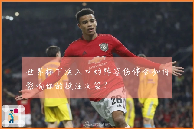 世界杯下注入口的阵容伤停会如何影响你的投注决策？