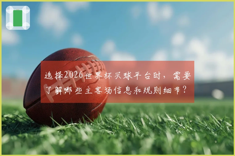 选择2026世界杯买球平台时，需要了解哪些主客场信息和规则细节？