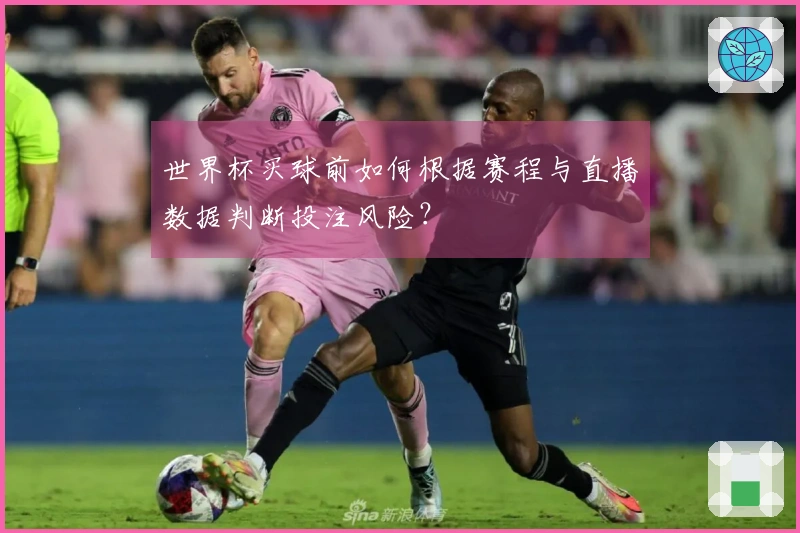 世界杯买球前如何根据赛程与直播数据判断投注风险？
