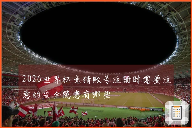 2026世界杯竞猜账号注册时需要注意的安全隐患有哪些