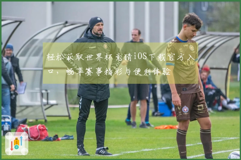 轻松获取世界杯竞猜iOS下载官方入口，畅享赛事精彩与便利体验