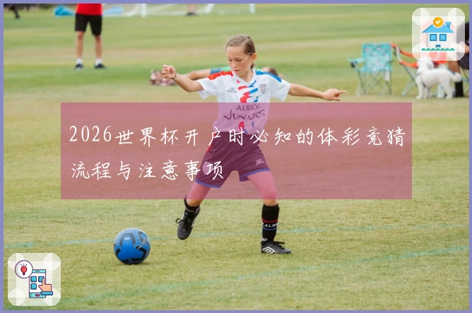 2026世界杯开户时必知的体彩竞猜流程与注意事项