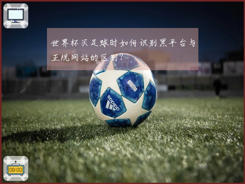 世界杯买足球时如何识别黑平台与正规网站的区别？