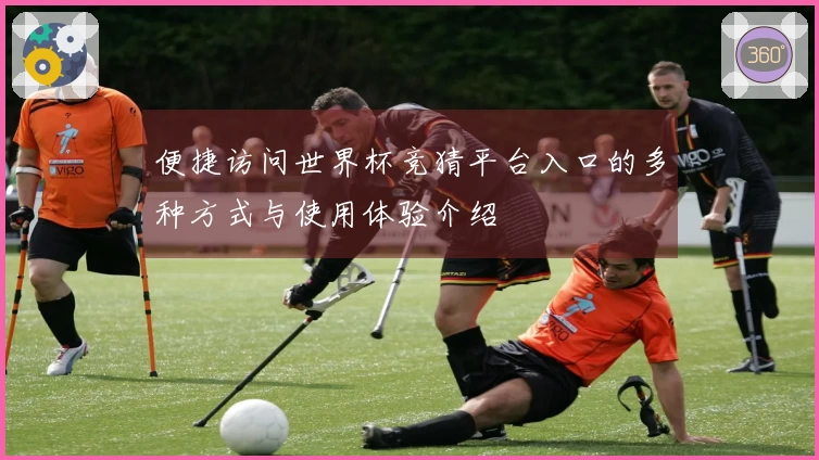 便捷访问世界杯竞猜平台入口的多种方式与使用体验介绍