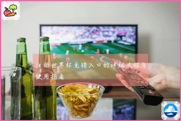注册世界杯竞猜入口的详细流程与使用指南