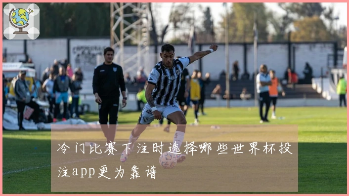冷门比赛下注时选择哪些世界杯投注app更为靠谱