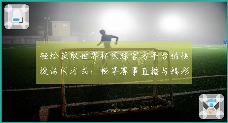 轻松获取世界杯买球官方平台的快捷访问方式，畅享赛事直播与精彩瞬间