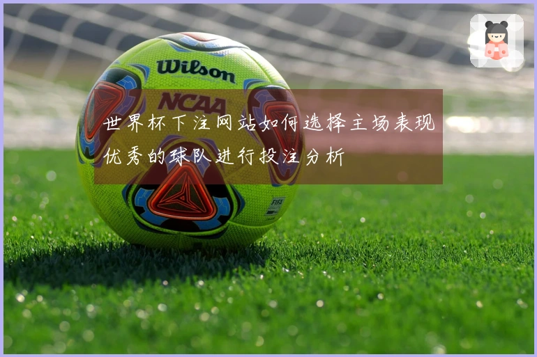 世界杯下注网站如何选择主场表现优秀的球队进行投注分析