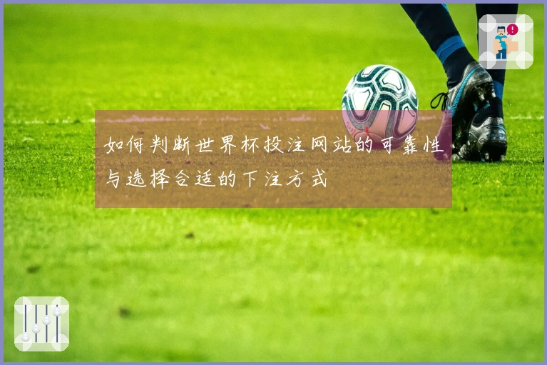 如何判断世界杯投注网站的可靠性与选择合适的下注方式