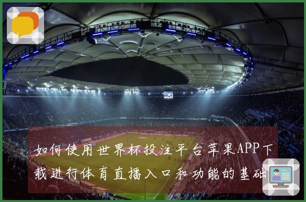 如何使用世界杯投注平台苹果APP下载进行体育直播入口和功能的基础操作说明