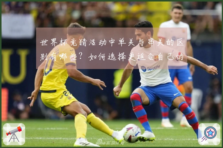 世界杯竞猜活动中单关与串关的区别有哪些？如何选择更适合自己的投注方式？